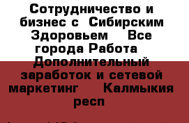 Сотрудничество и бизнес с “Сибирским Здоровьем“ - Все города Работа » Дополнительный заработок и сетевой маркетинг   . Калмыкия респ.